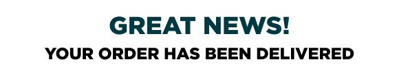 GREAT NEWS! YOUR ORDER HAS BEEN DELIVERED